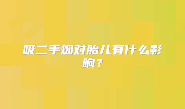 吸二手烟对胎儿有什么影响？