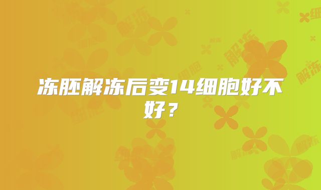冻胚解冻后变14细胞好不好?