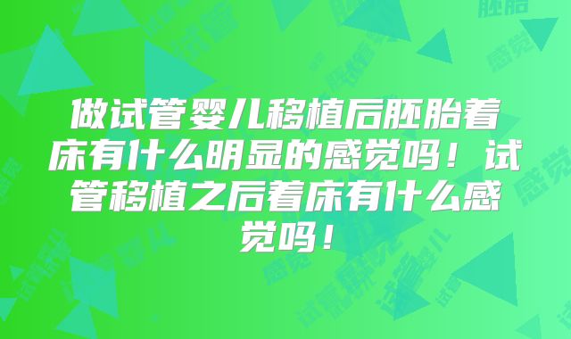 做试管婴儿移植后胚胎着床有什么明显的感觉吗!试管移植之后着床有什么感觉吗!