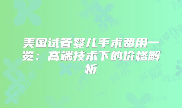美国试管婴儿手术费用一览:高端技术下的价格解析