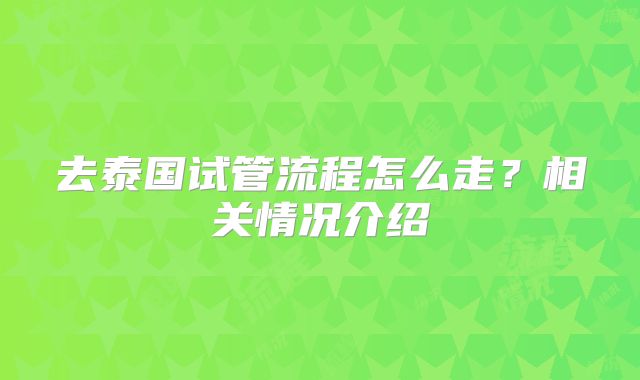 去泰国试管流程怎么走？相关情况介绍