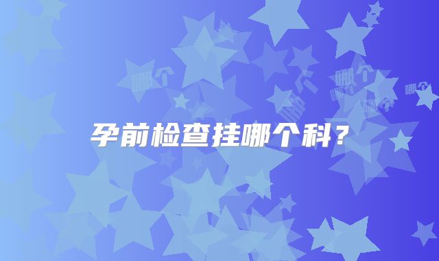 孕前检查挂哪个科?