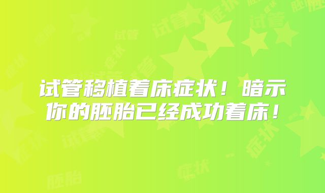 试管移植着床症状!暗示你的胚胎已经成功着床!
