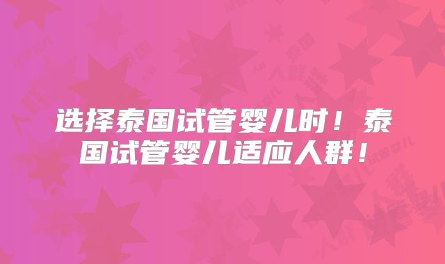 选择泰国试管婴儿时！泰国试管婴儿适应人群！