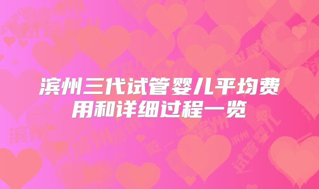 滨州三代试管婴儿平均费用和详细过程一览