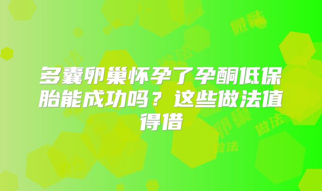 多囊卵巢怀孕了孕酮低保胎能成功吗?这些做法值得借