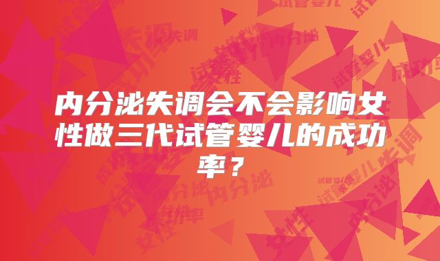内分泌失调会不会影响女性做三代试管婴儿的成功率？