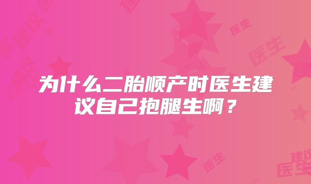 为什么二胎顺产时医生建议自己抱腿生啊？