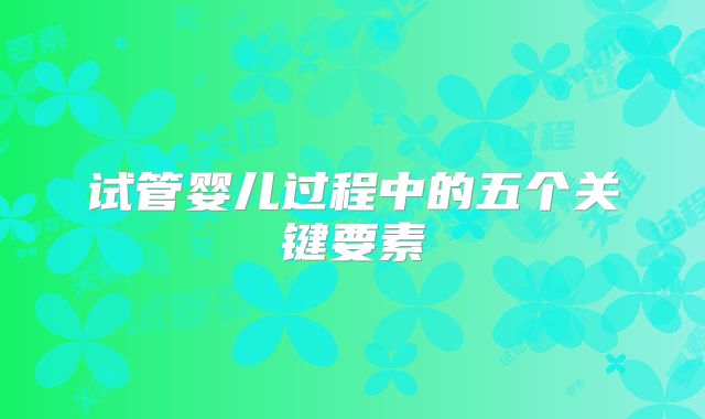 试管婴儿过程中的五个关键要素