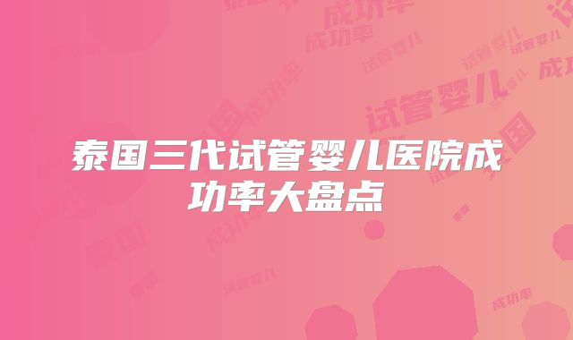 泰国三代试管婴儿医院成功率大盘点