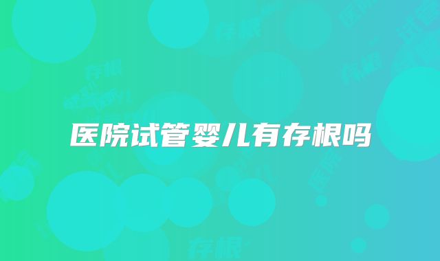 医院试管婴儿有存根吗