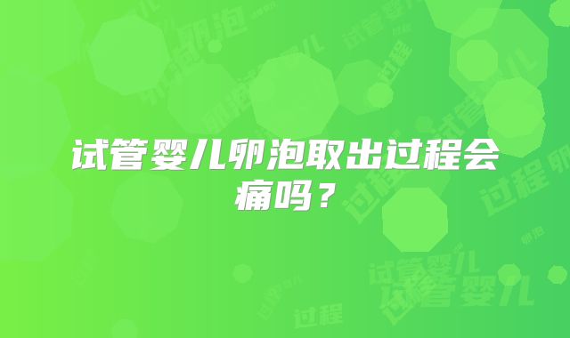试管婴儿卵泡取出过程会痛吗?