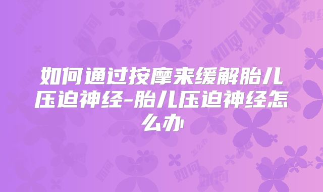 如何通过按摩来缓解胎儿压迫神经-胎儿压迫神经怎么办