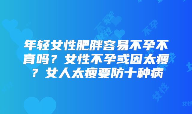 年轻女性肥胖容易不孕不育吗？女性不孕或因太瘦？女人太瘦要防十种病
