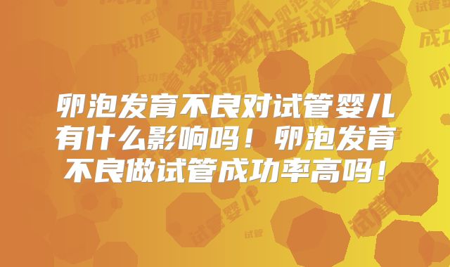 卵泡发育不良对试管婴儿有什么影响吗！卵泡发育不良做试管成功率高吗！
