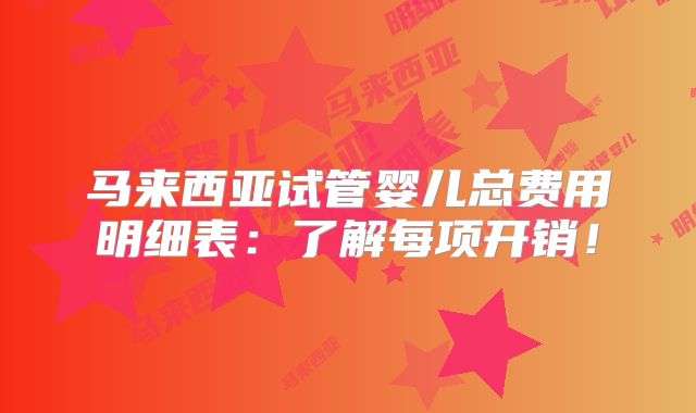 马来西亚试管婴儿总费用明细表:了解每项开销!