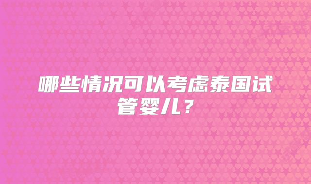 哪些情况可以考虑泰国试管婴儿？