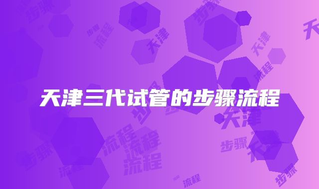 天津三代试管的步骤流程