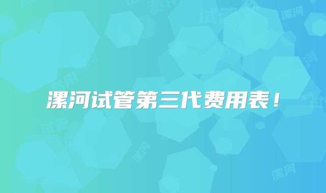 漯河试管第三代费用表！