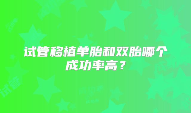 试管移植单胎和双胎哪个成功率高？