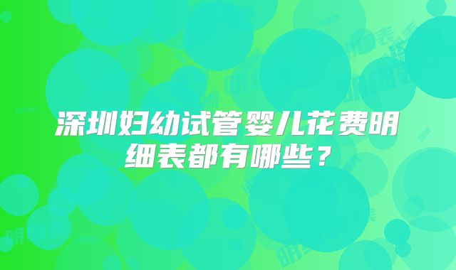 深圳妇幼试管婴儿花费明细表都有哪些？