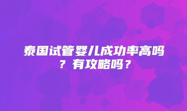 泰国试管婴儿成功率高吗?有攻略吗?