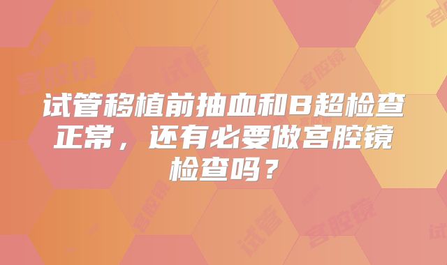 试管移植前抽血和B超检查正常，还有必要做宫腔镜检查吗？