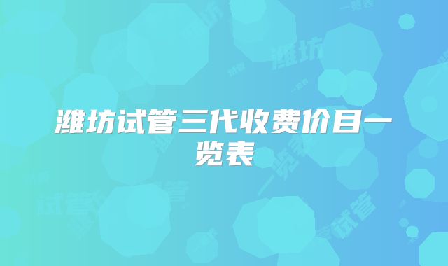 潍坊试管三代收费价目一览表