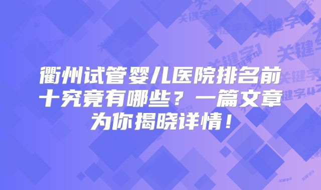 衢州试管婴儿医院排名前十究竟有哪些?一篇文章为你揭晓详情!