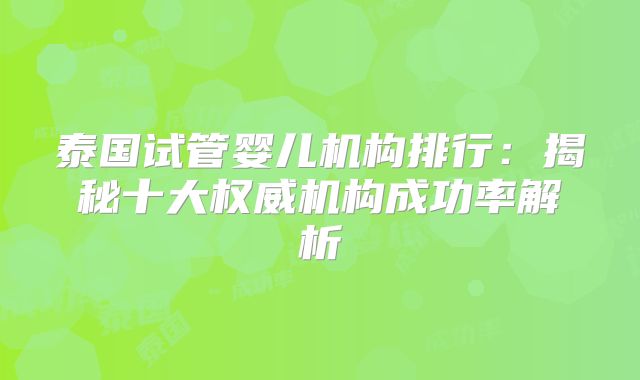 泰国试管婴儿机构排行:揭秘十大权威机构成功率解析