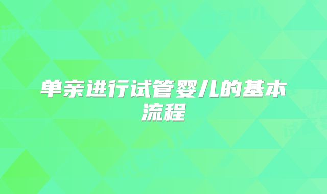 单亲进行试管婴儿的基本流程