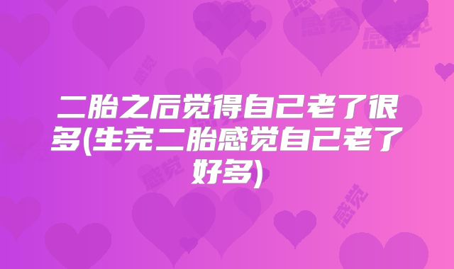 二胎之后觉得自己老了很多(生完二胎感觉自己老了好多)