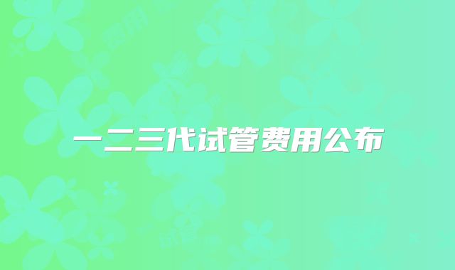 一二三代试管费用公布