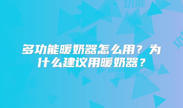 多功能暖奶器怎么用？为什么建议用暖奶器？