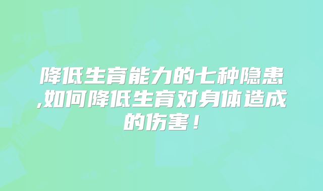 降低生育能力的七种隐患,如何降低生育对身体造成的伤害！