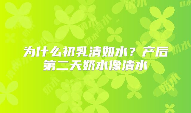为什么初乳清如水?产后第二天奶水像清水