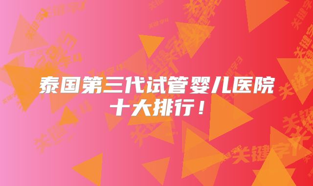 泰国第三代试管婴儿医院十大排行！