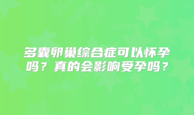 多囊卵巢综合症可以怀孕吗？真的会影响受孕吗？