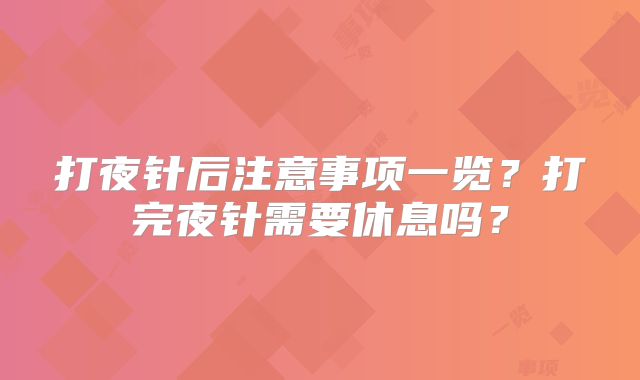 打夜针后注意事项一览?打完夜针需要休息吗?