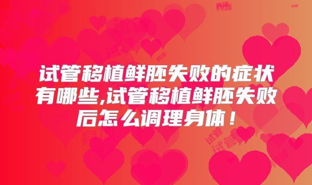 试管移植鲜胚失败的症状有哪些,试管移植鲜胚失败后怎么调理身体!