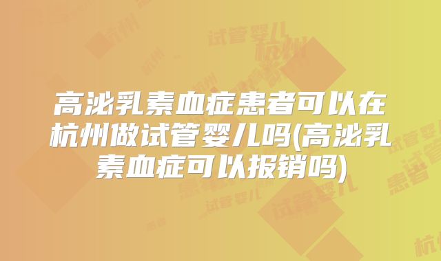 高泌乳素血症患者可以在杭州做试管婴儿吗(高泌乳素血症可以报销吗)