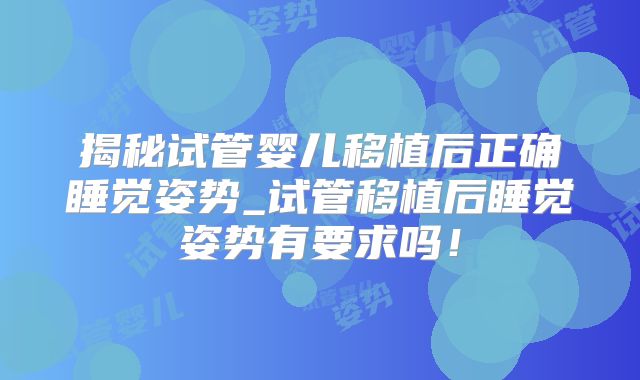 揭秘试管婴儿移植后正确睡觉姿势_试管移植后睡觉姿势有要求吗!