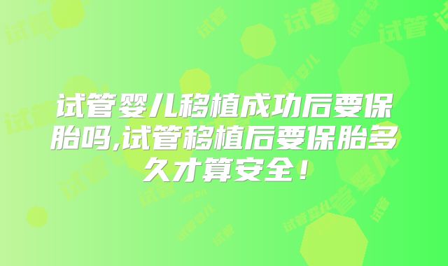 试管婴儿移植成功后要保胎吗,试管移植后要保胎多久才算安全！