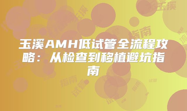 玉溪AMH低试管全流程攻略：从检查到移植避坑指南