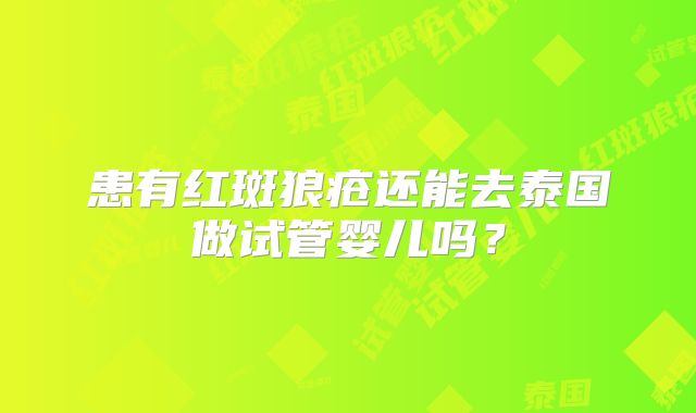 患有红斑狼疮还能去泰国做试管婴儿吗？