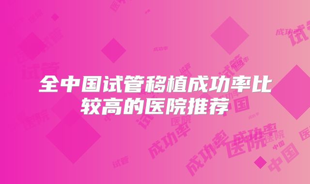 全中国试管移植成功率比较高的医院推荐