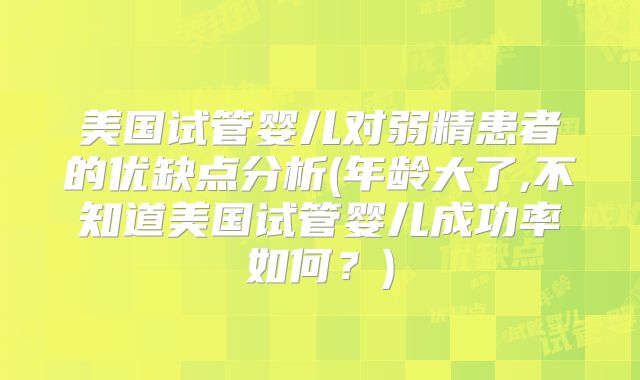 美国试管婴儿对弱精患者的优缺点分析(年龄大了,不知道美国试管婴儿成功率如何？)