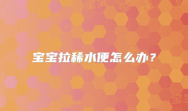 宝宝拉稀水便怎么办？