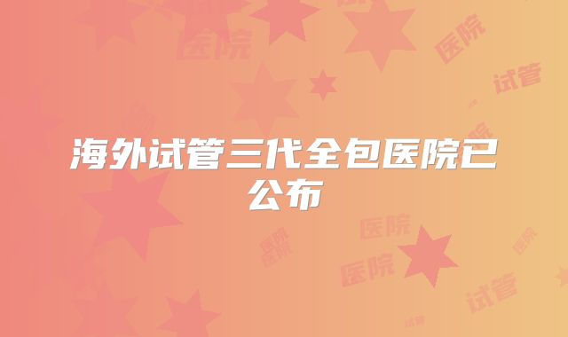 海外试管三代全包医院已公布