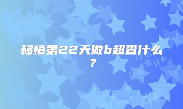 移植第22天做b超查什么？